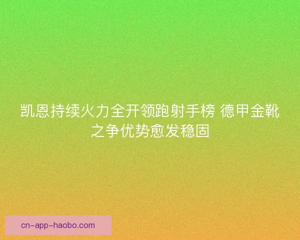 凯恩持续火力全开领跑射手榜 德甲金靴之争优势愈发稳固