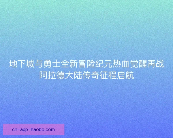 地下城与勇士全新冒险纪元热血觉醒再战阿拉德大陆传奇征程启航