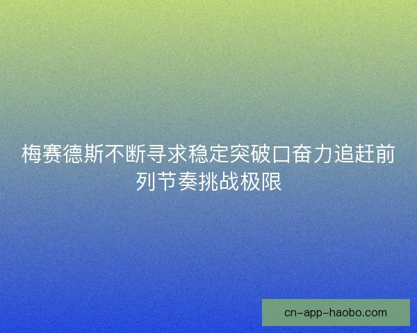 梅赛德斯不断寻求稳定突破口奋力追赶前列节奏挑战极限