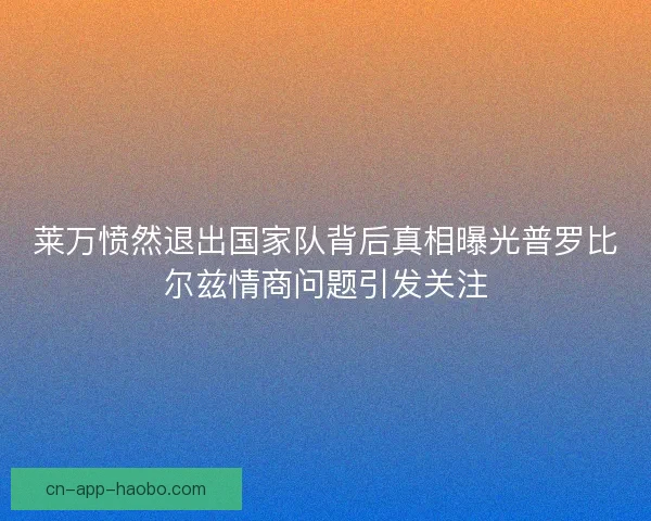 莱万愤然退出国家队背后真相曝光普罗比尔兹情商问题引发关注