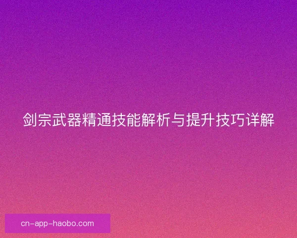 剑宗武器精通技能解析与提升技巧详解
