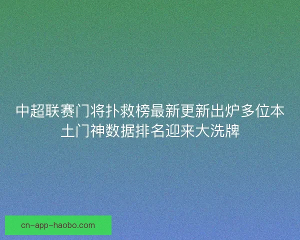 中超联赛门将扑救榜最新更新出炉多位本土门神数据排名迎来大洗牌